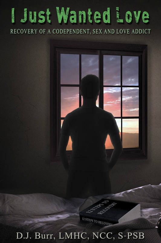 I Just Wanted Love: Recovery of a Codependent, Sex and Love Addict